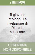 Il giovane teologo. La rivelazione di Dio e le sue icone libro