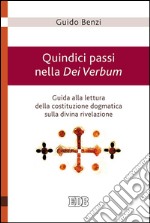 Quindici passi nella Dei Verbum. Guida alla lettura della costituzione dogmatica sulla divina rivelazione libro