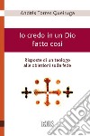 Io credo in un Dio fatto così - Risposte di un teologo alle obiezioni sulla fede libro