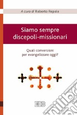 Siamo sempre discepoli-missionari. Quali conversioni per evangelizzare oggi? libro