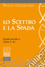 Lo scettro e la spada. Davide diventa re (2Sam 2-12) libro