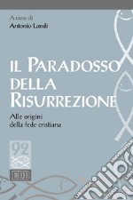 Il paradosso della risurrezione. Alle origini della fede cristiana libro