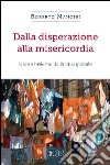 Dalla disperazione alla misericordia. Uscire insieme dalla crisi globale libro