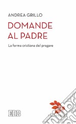 Domande al Padre. La forma cristiana del pregare libro