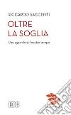 Oltre la soglia. Uno sguardo sul nostro tempo libro di Saccenti Riccardo