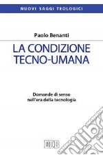 La condizione tecno-umana. Domande di senso nell'era della tecnologia libro