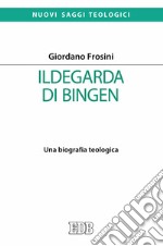 Ildegarda di Bingen. Una biografia teologica libro