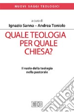 Quale teologia per quale Chiesa? Il ruolo della teologia nella pastorale. Atti del Convegno Nazionale delle facoltà teologiche e ISSR italiani (Roma, 26-28 gennaio 2017) libro