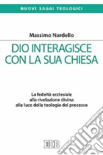 Dio interagisce con la sua Chiesa. La fedeltà ecclesiale alla rivelazione divina alla luce della teologia del processo libro