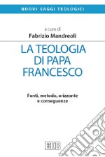 La teologia di Papa Francesco. Fonti, metodo, orizzonte e conseguenze libro