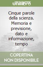 Cinque parole della scienza. Memoria e previsione, dato e informazione, tempo libro