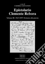 Epistolario Clemente Rebora. Vol. 3: 1945-1957. Il ritorno alla poesia libro