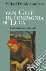 Con Gesù in compagnia di Luca. La parola festiva nell'anno C libro