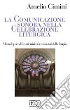 La comunicazione sonora nella celebrazione liturgica. Manuale per celebranti, ministri e animatori della liturgia libro