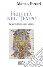 Fedeltà nel tempo. La spiritualità dell'anno liturgico libro