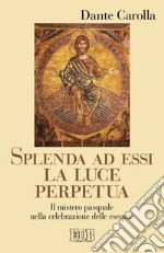 Splenda ad essi la luce perpetua. Il mistero pasquale nella celebrazione delle esequie libro