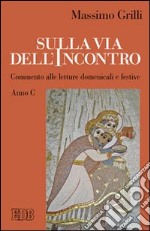 Sulla via dell'incontro. Commento alle letture domenicali e festive. Anno C libro