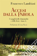 Accesi dalla parola. I Vangeli delle domeniche e delle feste. Anno A libro