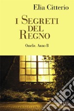 I Segreti del Regno. Omelie. Anno B libro