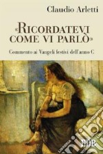 «Ricordatevi come vi parlò». Commento ai vangeli festivi dell'anno C libro