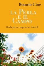 La perla e il campo. Omelie per un tempo nuovo. Anno B libro