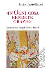 «In ogni cosa rendete grazie». Commento ai Vangeli festivi. Anno B libro