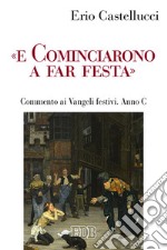 «E cominciarono a far festa». Commento ai Vangeli festivi. Anno C libro