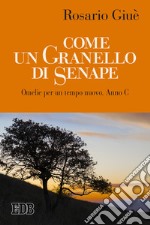 Come un granello di senape. Omelie per un tempo nuovo. Anno C libro