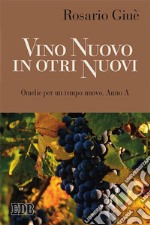 Vino nuovo in otri nuovi. Omelie per un tempo nuovo Anno A libro