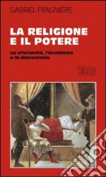 La religione e il potere. La cristianità, l'Occidente e la democrazia libro