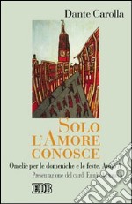 Solo l'amore conosce. Omelie per le domeniche e le feste. Anno A libro