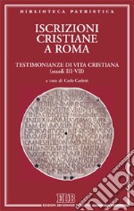 Iscrizioni cristiane a Roma. Testimonianze di vita cristiana (secoli III-VII) libro