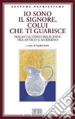 Io sono il Signore, colui che ti guarisce. Malattia versus religione tra antico e moderno. Atti del Convegno