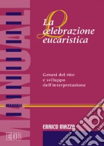 La celebrazione eucaristica. Genesi del rito e sviluppo dell'interpretazione libro