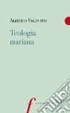 Teologia mariana libro di Valentini Alberto