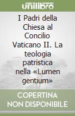 I Padri della Chiesa al Concilio Vaticano II. La teologia patristica nella «Lumen gentium» libro