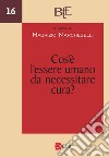 Cos'è l'essere umano da necessitare cura? Atti del Convegno annuale della FTER (15-16 marzo 2022) libro