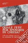 Quale fede per sposarsi in chiesa? Riflessioni teologico-pastorali sul sacramento del matrimonio libro