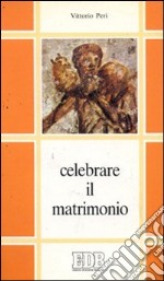 Celebrare il matrimonio. Commento giuridico-pastorale al Decreto generale della CEI sul matrimonio canonico libro