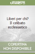 Liberi per chi? Il celibato ecclesiastico libro