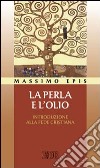 La perla e l'olio. Introduzione alla fede cristiana libro di Epis Massimo