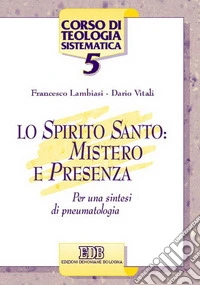 Lo Spirito Santo: mistero e presenza. Per una sintesi di pneumatologia libro