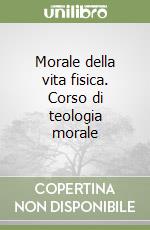 Morale della vita fisica. Corso di teologia morale libro