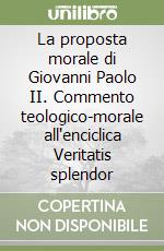 La proposta morale di Giovanni Paolo II. Commento teologico-morale all'enciclica Veritatis splendor libro