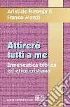 Attirerò tutti a me. Ermeneutica biblica ed etica cristiana libro