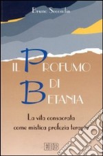 Il profumo di Betania. La vita consacrata come mistica, profezia, terapia. Guida alla lettura dell'esortazione apostolica «vita consacrata» libro