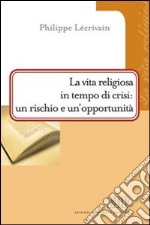 La vita religiosa in tempo di crisi: un rischio e un'opportunità libro