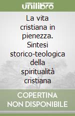 La vita cristiana in pienezza. Sintesi storico-teologica della spiritualità cristiana libro