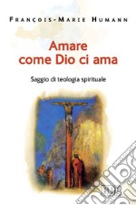 Amare come Dio ci ama. Saggio di teologia spirituale libro