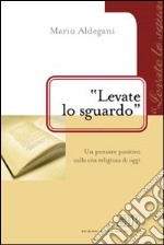 «Levate lo sguardo». Un pensare positivo sulla vita religiosa di oggi libro